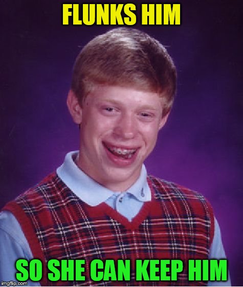 Bad Luck Brian Meme | FLUNKS HIM SO SHE CAN KEEP HIM | image tagged in memes,bad luck brian | made w/ Imgflip meme maker