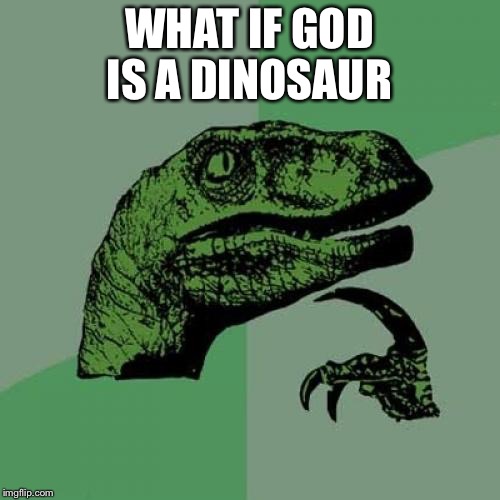 Philosoraptor | WHAT IF GOD IS A DINOSAUR | image tagged in memes,philosoraptor | made w/ Imgflip meme maker