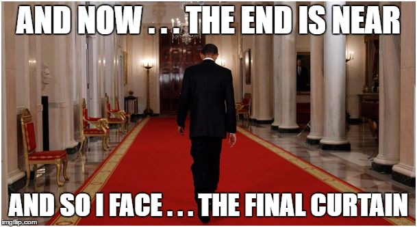 AND NOW . . . THE END IS NEAR; AND SO I FACE . . . THE FINAL CURTAIN | image tagged in obama walking away | made w/ Imgflip meme maker