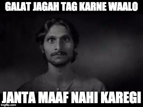 janta maaf nahi karegi | GALAT JAGAH TAG KARNE WAALO; JANTA MAAF NAHI KAREGI | image tagged in janta maaf nahi karegi | made w/ Imgflip meme maker