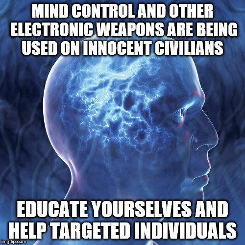 MIND CONTROL AND OTHER ELECTRONIC WEAPONS ARE BEING USED ON INNOCENT CIVILIANS; EDUCATE YOURSELVES AND HELP TARGETED INDIVIDUALS | made w/ Imgflip meme maker