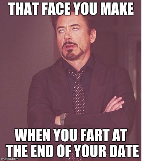 Face You Make Robert Downey Jr Meme | THAT FACE YOU MAKE; WHEN YOU FART AT THE END OF YOUR DATE | image tagged in memes,face you make robert downey jr | made w/ Imgflip meme maker