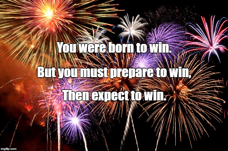fireworks | You were born to win. But you must prepare to win, Then expect to win. | image tagged in fireworks | made w/ Imgflip meme maker