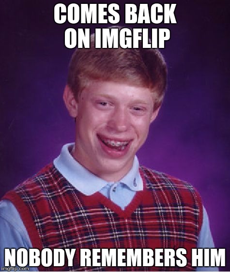 Bad Luck Brian | COMES BACK ON IMGFLIP; NOBODY REMEMBERS HIM | image tagged in memes,bad luck brian | made w/ Imgflip meme maker