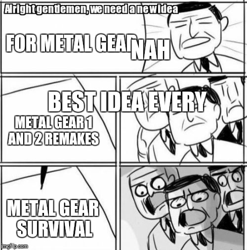 Alright Gentlemen We Need A New Idea Meme | FOR METAL GEAR; NAH; BEST IDEA EVERY; METAL GEAR 1 AND 2 REMAKES; METAL GEAR SURVIVAL | image tagged in memes,alright gentlemen we need a new idea | made w/ Imgflip meme maker