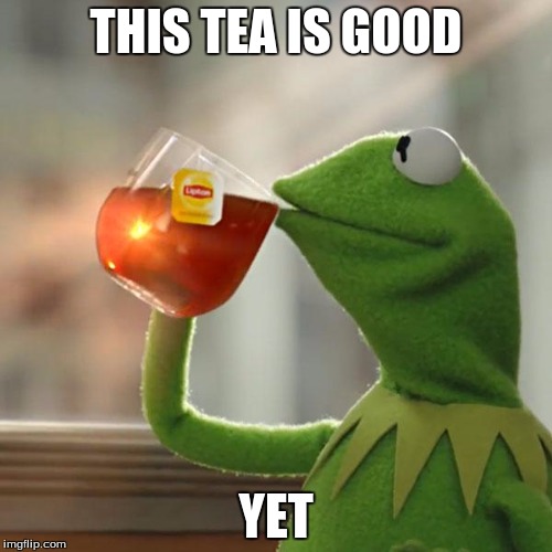 But That's None Of My Business | THIS TEA IS GOOD; YET | image tagged in memes,but thats none of my business,kermit the frog | made w/ Imgflip meme maker