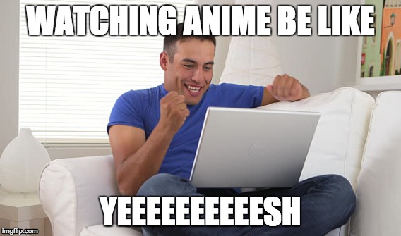 Watching Anime | WATCHING ANIME BE LIKE; YEEEEEEEEEESH | image tagged in anime,i love it | made w/ Imgflip meme maker