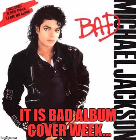 Am I doing it right? :) | IT IS BAD ALBUM COVER WEEK... | image tagged in memes,bad album art week,michael jackson,music,bad | made w/ Imgflip meme maker