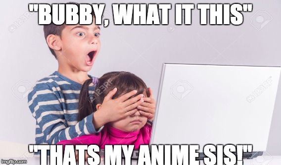 Don't Look At Anime | "BUBBY, WHAT IT THIS"; "THATS MY ANIME SIS!" | image tagged in anime,don't look | made w/ Imgflip meme maker