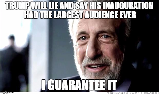 I Guarantee It Meme | TRUMP WILL LIE AND SAY HIS INAUGURATION HAD THE LARGEST AUDIENCE EVER; I GUARANTEE IT | image tagged in memes,i guarantee it | made w/ Imgflip meme maker