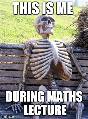 Waiting Skeleton | THIS IS ME; DURING MATHS LECTURE | image tagged in memes,waiting skeleton | made w/ Imgflip meme maker