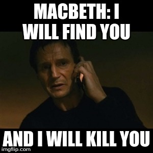 Liam Neeson Taken Meme | MACBETH: I WILL FIND YOU; AND I WILL KILL YOU | image tagged in memes,liam neeson taken | made w/ Imgflip meme maker