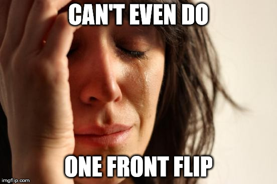 First World Problems Meme | CAN'T EVEN DO ONE FRONT FLIP | image tagged in memes,first world problems | made w/ Imgflip meme maker