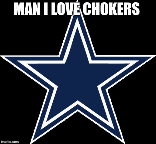 Dallas Cowboys Meme | MAN I LOVE CHOKERS | image tagged in memes,dallas cowboys | made w/ Imgflip meme maker
