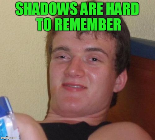 10 Guy Meme | SHADOWS ARE HARD TO REMEMBER | image tagged in memes,10 guy | made w/ Imgflip meme maker