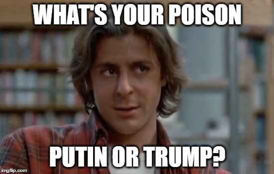 WHAT'S YOUR POISON; PUTIN OR TRUMP? | image tagged in vladimir putin,donald trump,breakfast club | made w/ Imgflip meme maker