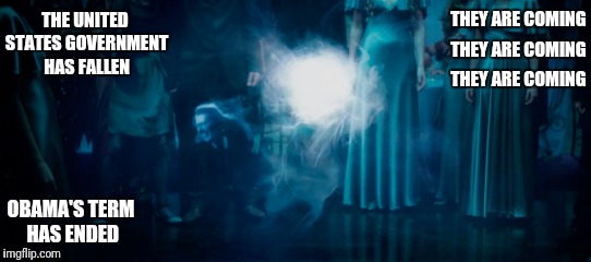 THEY ARE COMING; THE UNITED STATES GOVERNMENT HAS FALLEN; THEY ARE COMING; THEY ARE COMING; OBAMA'S TERM HAS ENDED | image tagged in harry potter | made w/ Imgflip meme maker