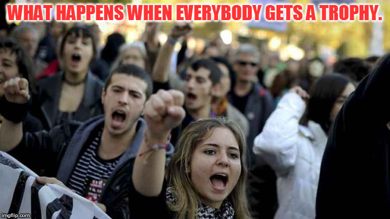 WHAT HAPPENS WHEN EVERYBODY GETS A TROPHY. | image tagged in memes,campus fascists,spoiled brats,anarchist,illegitimate protesters,election 2016 | made w/ Imgflip meme maker