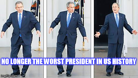 NO LONGER THE WORST PRESIDENT IN US HISTORY | image tagged in bush dancing | made w/ Imgflip meme maker