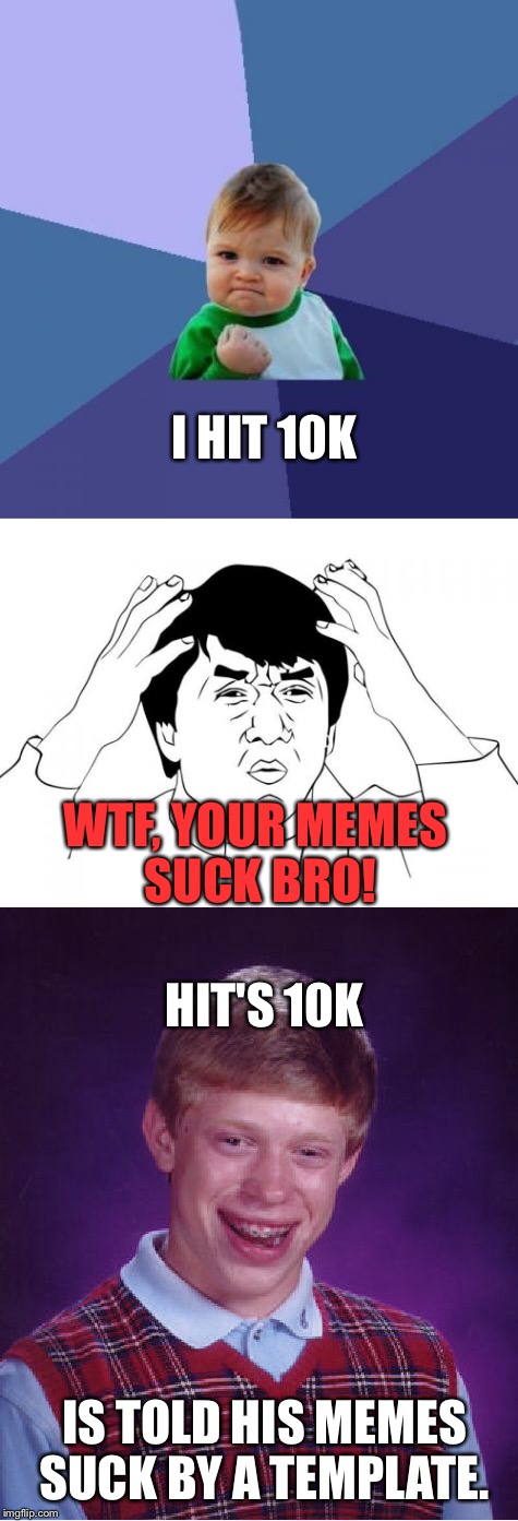 This is why I don't listen to myself. Hey 10k Congrats to me! | I HIT 10K; WTF, YOUR MEMES SUCK BRO! HIT'S 10K; IS TOLD HIS MEMES SUCK BY A TEMPLATE. | image tagged in m,memes | made w/ Imgflip meme maker