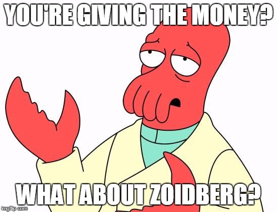 YOU'RE GIVING THE MONEY? WHAT ABOUT ZOIDBERG? | image tagged in zoid | made w/ Imgflip meme maker