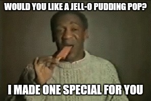 WOULD YOU LIKE A JELL-O PUDDING POP? I MADE ONE SPECIAL FOR YOU | made w/ Imgflip meme maker