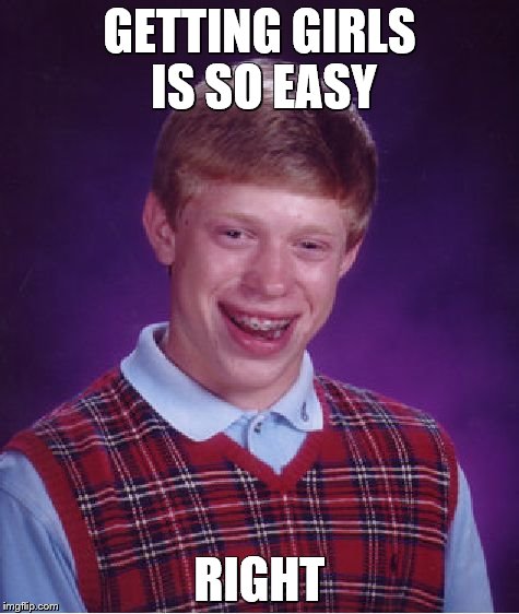 Bad Luck Brian | GETTING GIRLS IS SO EASY; RIGHT | image tagged in memes,bad luck brian | made w/ Imgflip meme maker