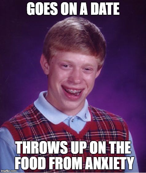 Bad Luck Brian | GOES ON A DATE; THROWS UP ON THE FOOD FROM ANXIETY | image tagged in memes,bad luck brian | made w/ Imgflip meme maker