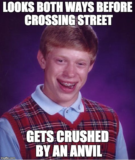 Bad Luck Brian Meme | LOOKS BOTH WAYS BEFORE CROSSING STREET; GETS CRUSHED BY AN ANVIL | image tagged in memes,bad luck brian | made w/ Imgflip meme maker