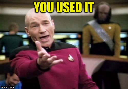 Picard Wtf Meme | YOU USED IT | image tagged in memes,picard wtf | made w/ Imgflip meme maker