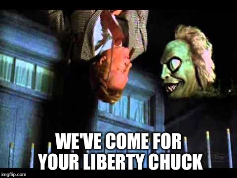 Taking liberty | WE'VE COME FOR YOUR LIBERTY CHUCK | image tagged in libertarian | made w/ Imgflip meme maker