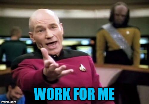 Picard Wtf Meme | WORK FOR ME | image tagged in memes,picard wtf | made w/ Imgflip meme maker