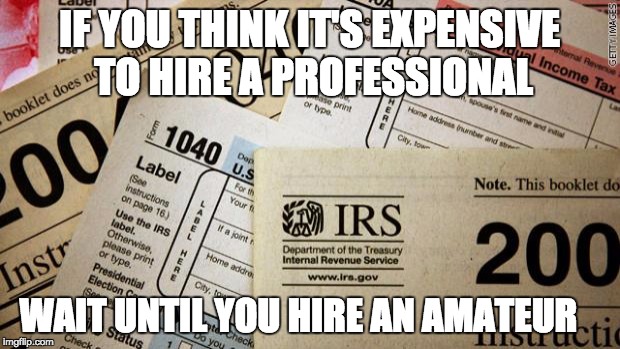 Taxes | IF YOU THINK IT'S EXPENSIVE TO HIRE A PROFESSIONAL; WAIT UNTIL YOU HIRE AN AMATEUR | image tagged in taxes | made w/ Imgflip meme maker