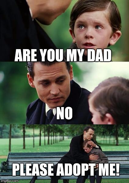 Finding Neverland Meme | ARE YOU MY DAD; NO; PLEASE ADOPT ME! | image tagged in memes,finding neverland | made w/ Imgflip meme maker