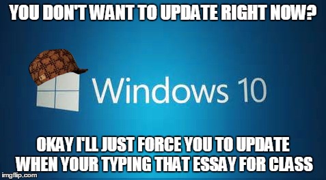 it's forces me to update at the worst time | YOU DON'T WANT TO UPDATE RIGHT NOW? OKAY I'LL JUST FORCE YOU TO UPDATE WHEN YOUR TYPING THAT ESSAY FOR CLASS | image tagged in scumbag windows 10 | made w/ Imgflip meme maker