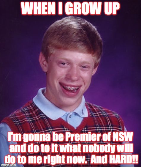 Bad Luck Brian Meme | WHEN I GROW UP; I'm gonna be Premier of NSW and do to it what nobody will do to me right now.  And HARD!! | image tagged in memes,bad luck brian | made w/ Imgflip meme maker