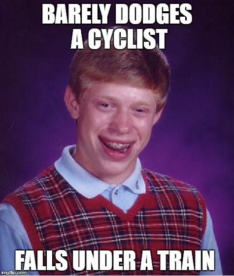 Bad Luck Brian | BARELY DODGES A CYCLIST; FALLS UNDER A TRAIN | image tagged in memes,bad luck brian | made w/ Imgflip meme maker