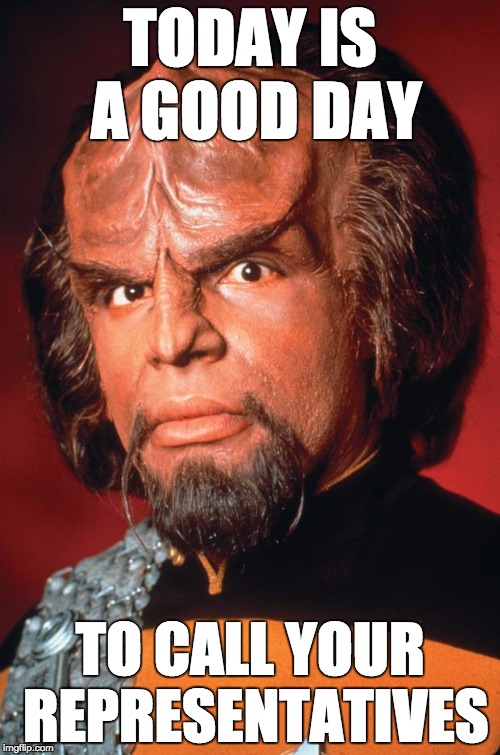 Lieutenant Worf | TODAY IS A GOOD DAY; TO CALL YOUR REPRESENTATIVES | image tagged in lieutenant worf | made w/ Imgflip meme maker