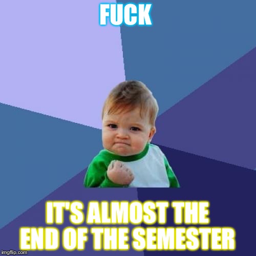 Success Kid Meme | FUCK; IT'S ALMOST THE END OF THE SEMESTER | image tagged in memes,success kid | made w/ Imgflip meme maker