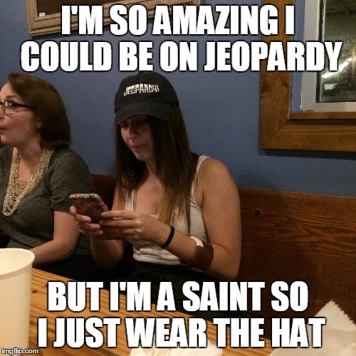 Saint Romi | I'M SO AMAZING I COULD BE ON JEOPARDY; BUT I'M A SAINT SO I JUST WEAR THE HAT | image tagged in saints | made w/ Imgflip meme maker