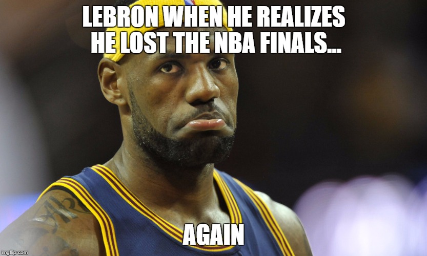 LEBRON WHEN HE REALIZES HE LOST THE NBA FINALS... AGAIN | image tagged in grumpy lebron | made w/ Imgflip meme maker