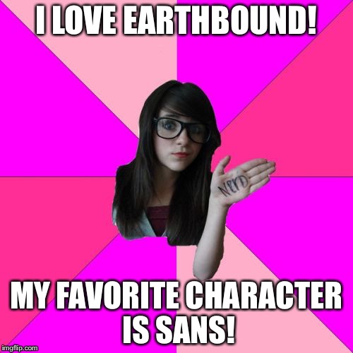 Idiot Nerd Girl Meme | I LOVE EARTHBOUND! MY FAVORITE CHARACTER IS SANS! | image tagged in memes,idiot nerd girl | made w/ Imgflip meme maker