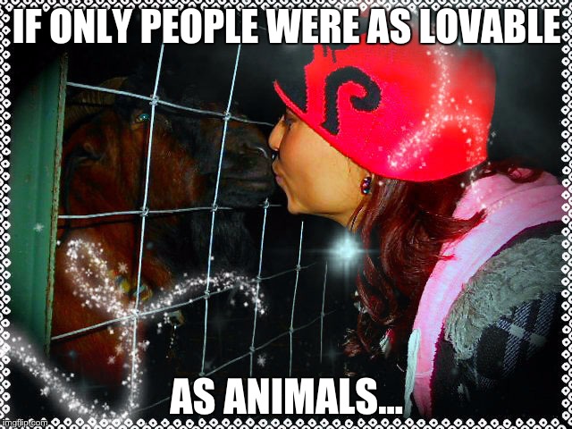 IF ONLY PEOPLE WERE AS LOVABLE; AS ANIMALS... | image tagged in goat kiss | made w/ Imgflip meme maker