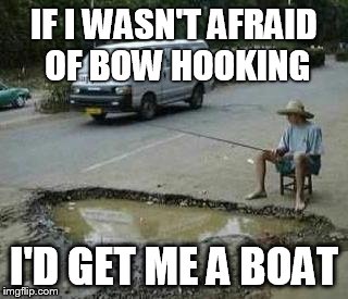 Pothole Fishing | IF I WASN'T AFRAID OF BOW HOOKING; I'D GET ME A BOAT | image tagged in pothole fishing | made w/ Imgflip meme maker