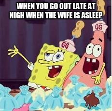 drunk spongbob | WHEN YOU GO OUT LATE AT NIGH WHEN THE WIFE IS ASLEEP | image tagged in drunk spongbob | made w/ Imgflip meme maker
