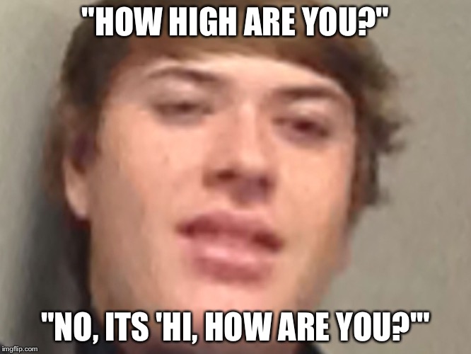 Confused Camoren | "HOW HIGH ARE YOU?"; "NO, ITS 'HI, HOW ARE YOU?'" | image tagged in confused camoren,memes,spicy | made w/ Imgflip meme maker