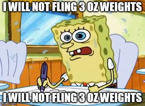 What I learned in Boating School is Spongebob | I WILL NOT FLING 3 OZ WEIGHTS; I WILL NOT FLING 3 OZ WEIGHTS | image tagged in what i learned in boating school is spongebob | made w/ Imgflip meme maker