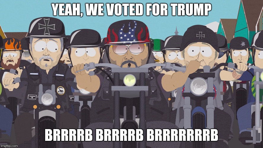 YEAH, WE VOTED FOR TRUMP BRRRRB BRRRRB BRRRRRRRB | image tagged in south park bikers | made w/ Imgflip meme maker