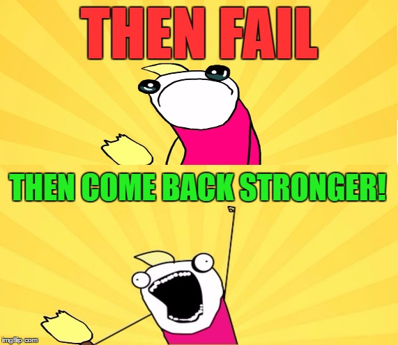 THEN FAIL THEN COME BACK STRONGER! | made w/ Imgflip meme maker