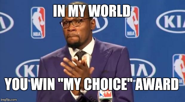 You The Real MVP Meme | IN MY WORLD; YOU WIN "MY CHOICE" AWARD | image tagged in memes,you the real mvp | made w/ Imgflip meme maker